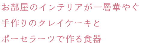 お部屋のインテリアが一層華やぐ手作りのクレイケーキとポーセラーツで作る食器